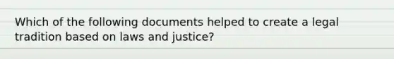 Which of the following documents helped to create a legal tradition based on laws and justice?