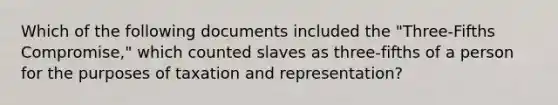 Which of the following documents included the "Three-Fifths Compromise," which counted slaves as three-fifths of a person for the purposes of taxation and representation?