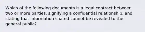 Which of the following documents is a legal contract between two or more parties, signifying a confidential relationship, and stating that information shared cannot be revealed to the general public?