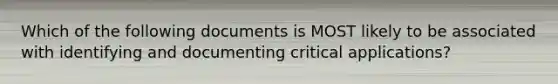 Which of the following documents is MOST likely to be associated with identifying and documenting critical applications?