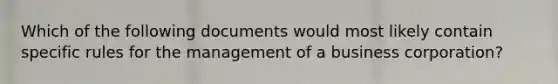 Which of the following documents would most likely contain specific rules for the management of a business corporation?