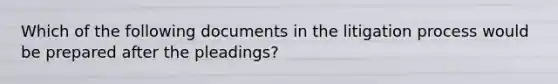 Which of the following documents in the litigation process would be prepared after the pleadings?