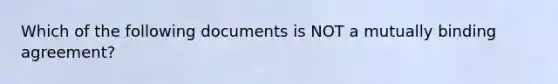 Which of the following documents is NOT a mutually binding agreement?