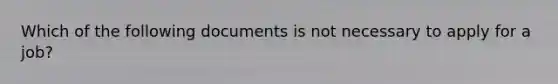 Which of the following documents is not necessary to apply for a job?