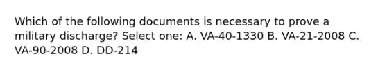 Which of the following documents is necessary to prove a military discharge? Select one: A. VA-40-1330 B. VA-21-2008 C. VA-90-2008 D. DD-214