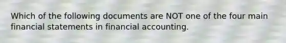 Which of the following documents are NOT one of the four main financial statements in financial accounting.