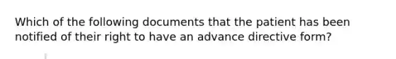 Which of the following documents that the patient has been notified of their right to have an advance directive form?