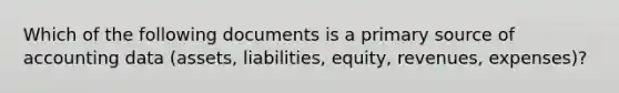 Which of the following documents is a primary source of accounting data (assets, liabilities, equity, revenues, expenses)?