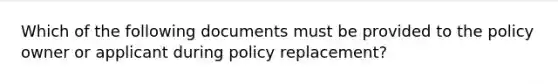 Which of the following documents must be provided to the policy owner or applicant during policy replacement?