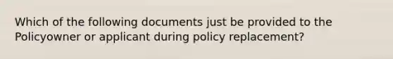 Which of the following documents just be provided to the Policyowner or applicant during policy replacement?