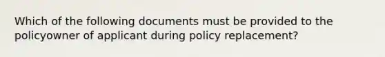 Which of the following documents must be provided to the policyowner of applicant during policy replacement?