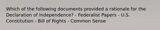 Which of the following documents provided a rationale for the Declaration of Independence? - Federalist Papers - U.S. Constitution - Bill of Rights - Common Sense