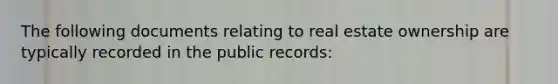 The following documents relating to real estate ownership are typically recorded in the public records: