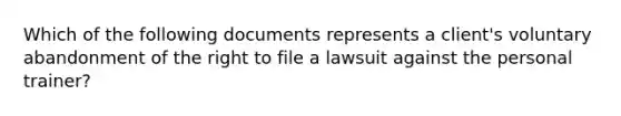 Which of the following documents represents a client's voluntary abandonment of the right to file a lawsuit against the personal trainer?