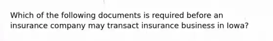 Which of the following documents is required before an insurance company may transact insurance business in Iowa?