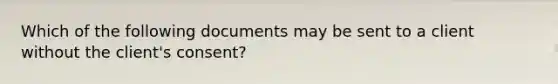 Which of the following documents may be sent to a client without the client's consent?