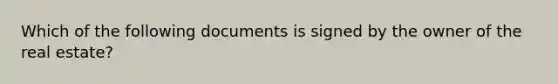 Which of the following documents is signed by the owner of the real estate?