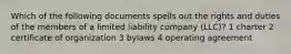 Which of the following documents spells out the rights and duties of the members of a limited liability company (LLC)? 1 charter 2 certificate of organization 3 bylaws 4 operating agreement