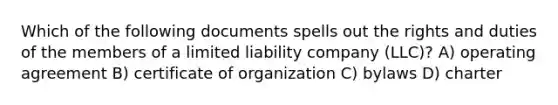 Which of the following documents spells out the rights and duties of the members of a limited liability company (LLC)? A) operating agreement B) certificate of organization C) bylaws D) charter