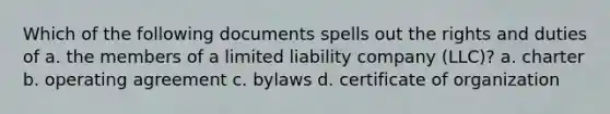 Which of the following documents spells out the rights and duties of a. the members of a limited liability company (LLC)? a. charter b. operating agreement c. bylaws d. certificate of organization