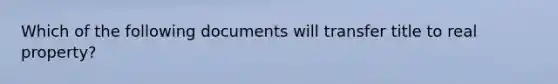 Which of the following documents will transfer title to real property?