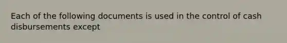 Each of the following documents is used in the control of cash disbursements except