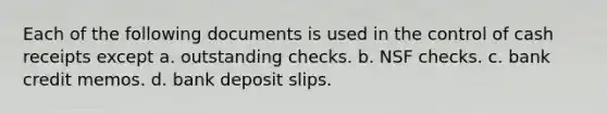 Each of the following documents is used in the control of cash receipts except a. outstanding checks. b. NSF checks. c. bank credit memos. d. bank deposit slips.