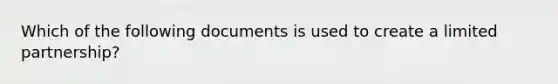 Which of the following documents is used to create a limited partnership?