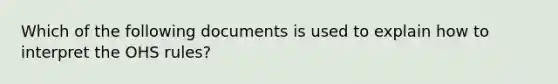 Which of the following documents is used to explain how to interpret the OHS rules?