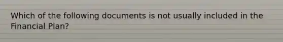 Which of the following documents is not usually included in the Financial Plan?