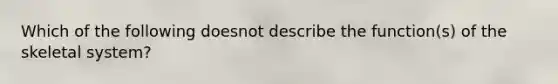 Which of the following doesnot describe the function(s) of the skeletal system?