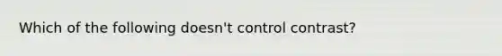 Which of the following doesn't control contrast?