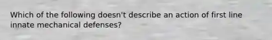 Which of the following doesn't describe an action of first line innate mechanical defenses?