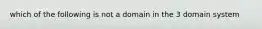 which of the following is not a domain in the 3 domain system