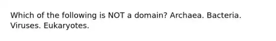 Which of the following is NOT a domain? Archaea. Bacteria. Viruses. Eukaryotes.