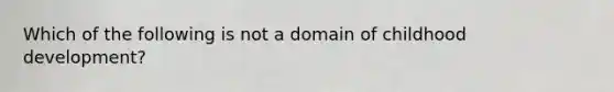 Which of the following is not a domain of childhood development?