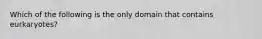 Which of the following is the only domain that contains eurkaryotes?