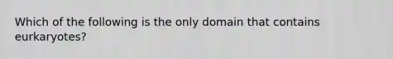 Which of the following is the only domain that contains eurkaryotes?