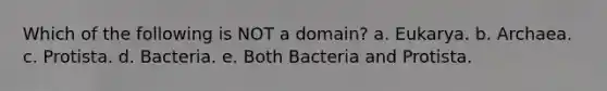 Which of the following is NOT a domain? a. Eukarya. b. Archaea. c. Protista. d. Bacteria. e. Both Bacteria and Protista.