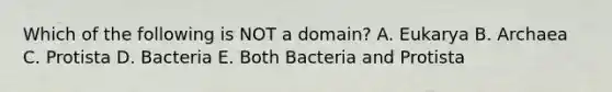 Which of the following is NOT a domain? A. Eukarya B. Archaea C. Protista D. Bacteria E. Both Bacteria and Protista