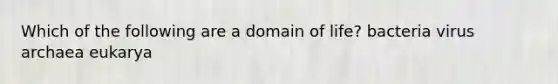 Which of the following are a domain of life? bacteria virus archaea eukarya