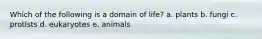 Which of the following is a domain of life?​ a. ​plants b. ​fungi c. ​protists d. ​eukaryotes e. ​animals
