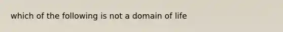 which of the following is not a domain of life