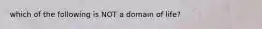 which of the following is NOT a domain of life?