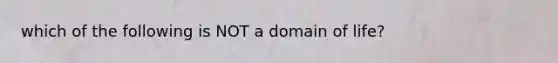 which of the following is NOT a domain of life?