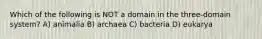 Which of the following is NOT a domain in the three-domain system? A) animalia B) archaea C) bacteria D) eukarya