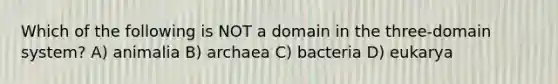 Which of the following is NOT a domain in the three-domain system? A) animalia B) archaea C) bacteria D) eukarya