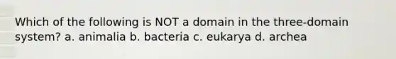 Which of the following is NOT a domain in the three-domain system? a. animalia b. bacteria c. eukarya d. archea