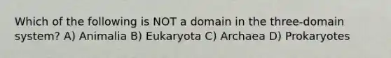 Which of the following is NOT a domain in the three-domain system? A) Animalia B) Eukaryota C) Archaea D) Prokaryotes