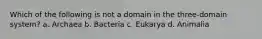 Which of the following is not a domain in the three-domain system? a. Archaea b. Bacteria c. Eukarya d. Animalia